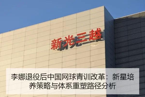 李娜退役后中国网球青训改革：新星培养策略与体系重塑路径分析